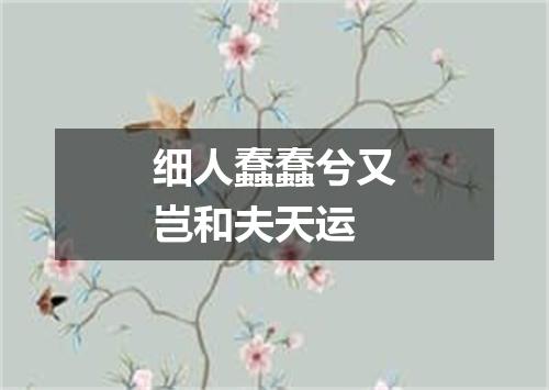 细人蠢蠢兮又岂和夫天运