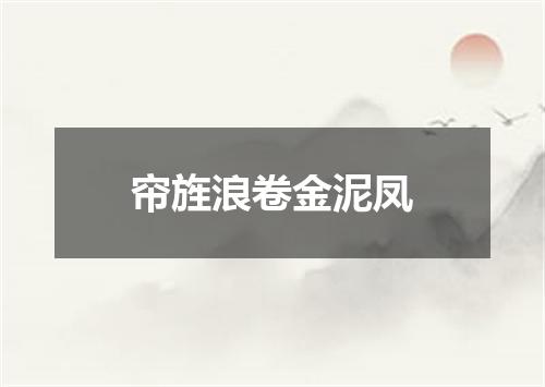 帘旌浪卷金泥凤