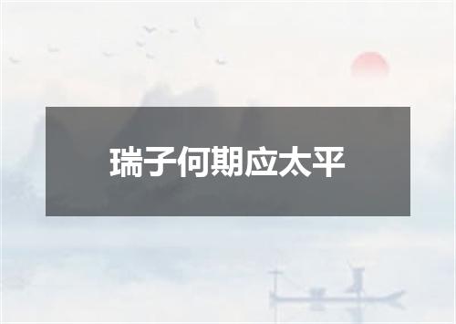瑞子何期应太平