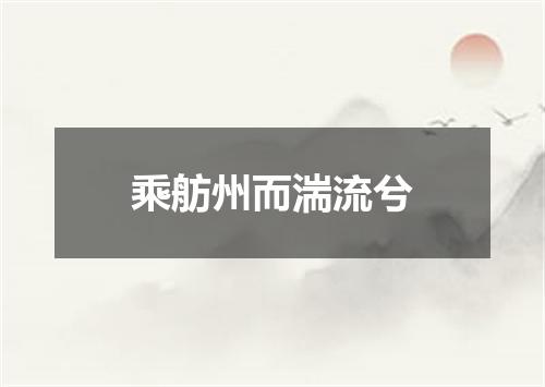 乘舫州而湍流兮
