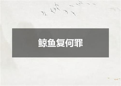 鲸鱼复何罪