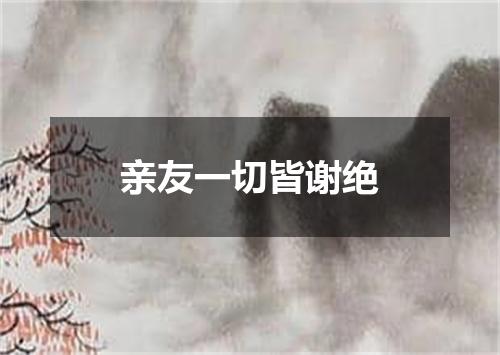 亲友一切皆谢绝