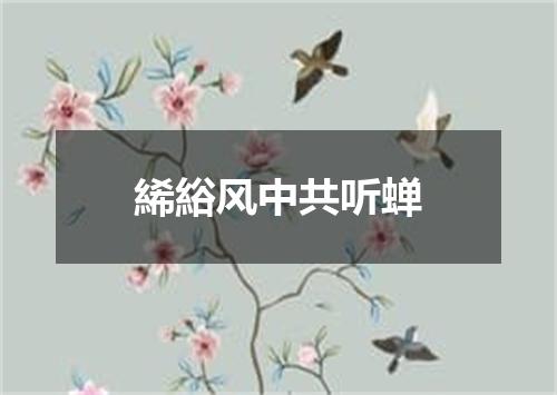 絺綌风中共听蝉