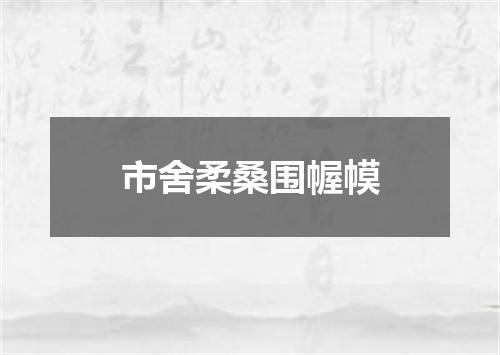 市舍柔桑围幄幙