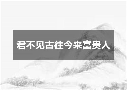君不见古往今来富贵人