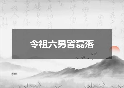 令祖六男皆磊落