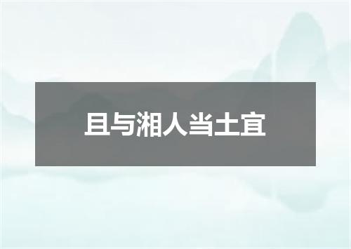 且与湘人当土宜