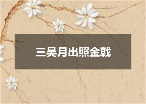 三吴月出照金戟