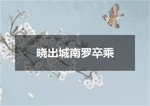 晓出城南罗卒乘