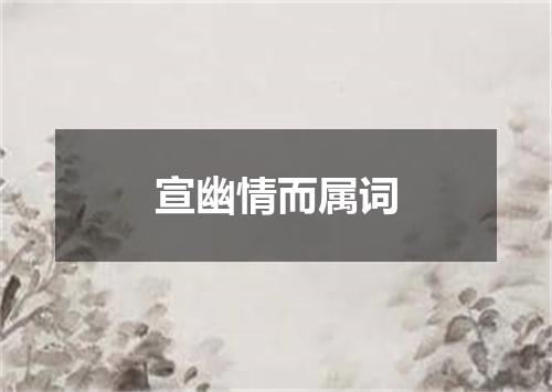 宣幽情而属词