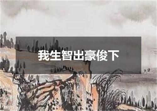 我生智出豪俊下