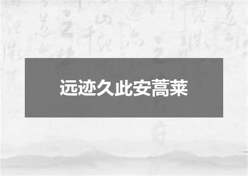 远迹久此安蒿莱