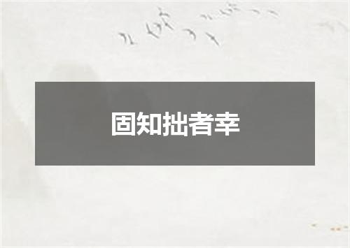 固知拙者幸