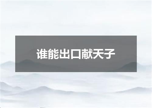 谁能出口献天子