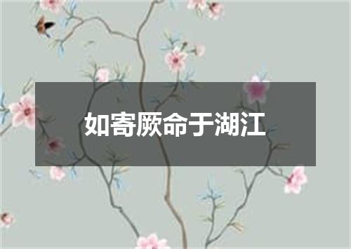 如寄厥命于湖江