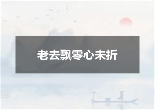老去飘零心未折