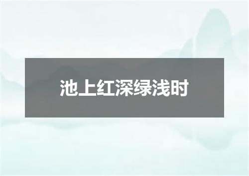 池上红深绿浅时