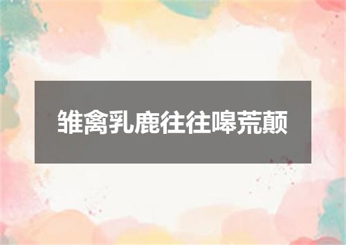 雏禽乳鹿往往嗥荒颠