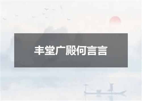 丰堂广殿何言言