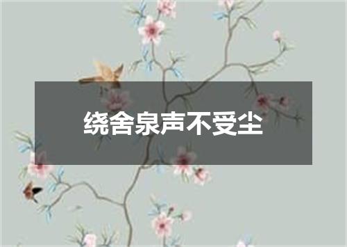 绕舍泉声不受尘