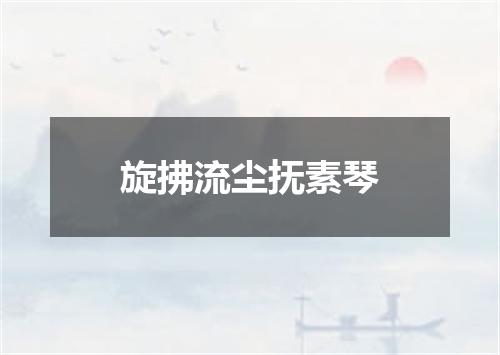 旋拂流尘抚素琴