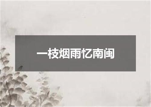 一枝烟雨忆南闽
