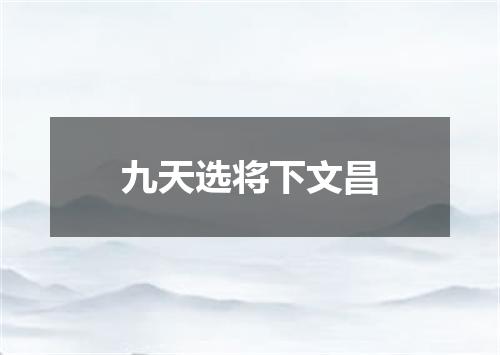 九天选将下文昌