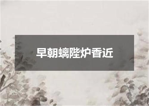 早朝螭陛炉香近