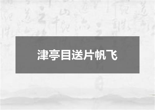 津亭目送片帆飞