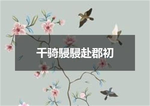 千骑駸駸赴郡初