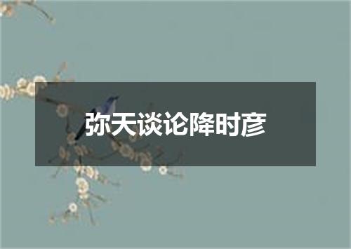 弥天谈论降时彦