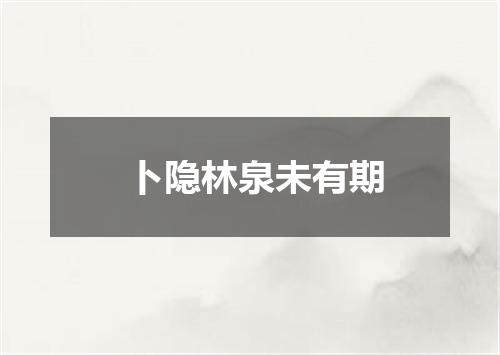 卜隐林泉未有期