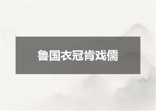 鲁国衣冠肯戏儒