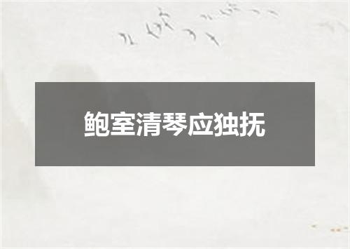 鲍室清琴应独抚