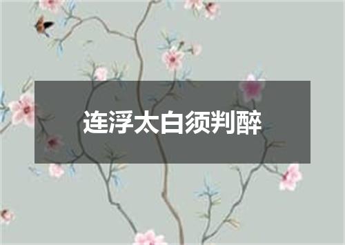 连浮太白须判醉