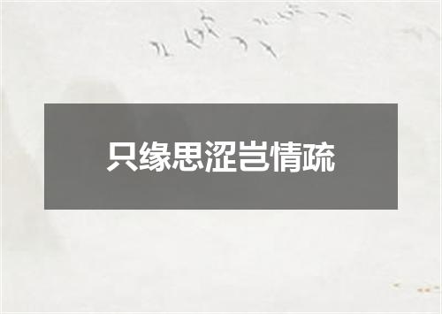 只缘思涩岂情疏