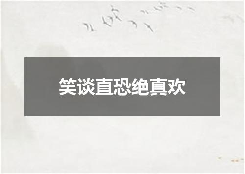 笑谈直恐绝真欢