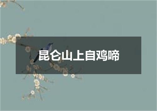 昆仑山上自鸡啼
