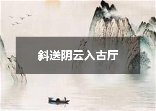 斜送阴云入古厅