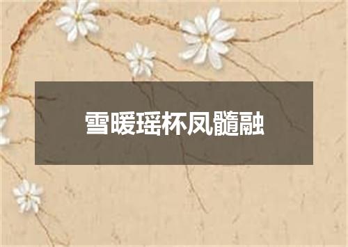 雪暖瑶杯凤髓融