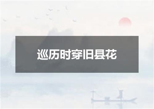 巡历时穿旧县花