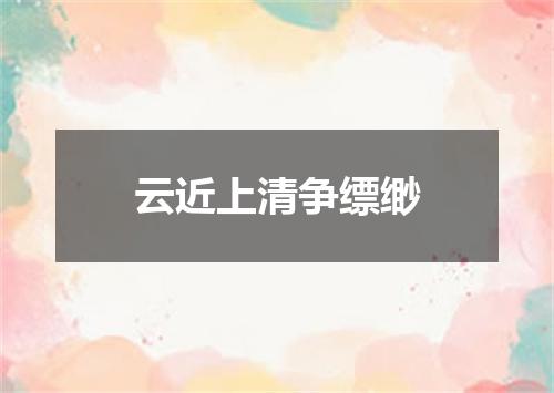 云近上清争缥缈