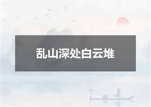 乱山深处白云堆