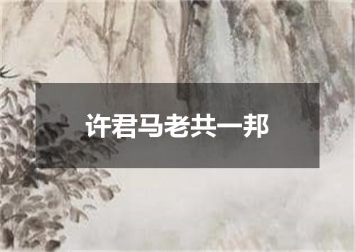 许君马老共一邦