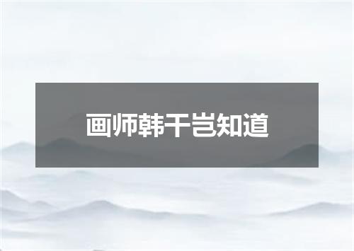 画师韩干岂知道