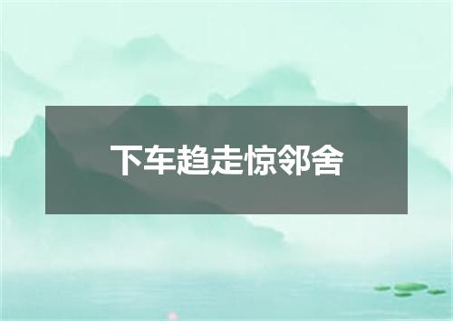 下车趋走惊邻舍