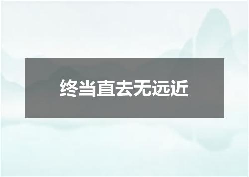 终当直去无远近