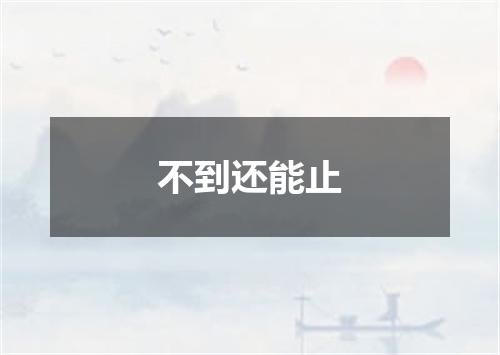 不到还能止