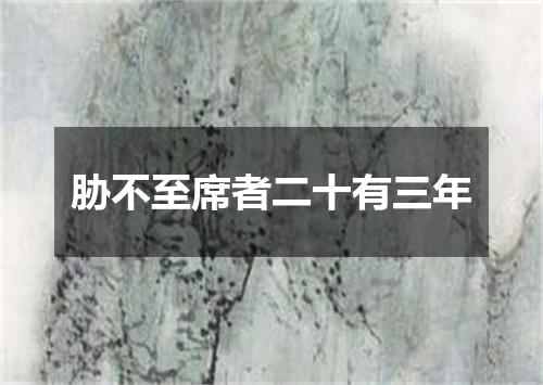 胁不至席者二十有三年