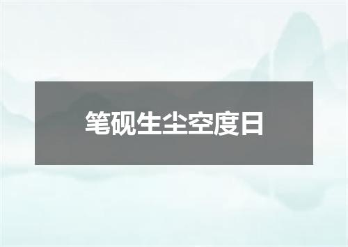笔砚生尘空度日